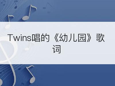 Twins唱的《幼儿园》歌词