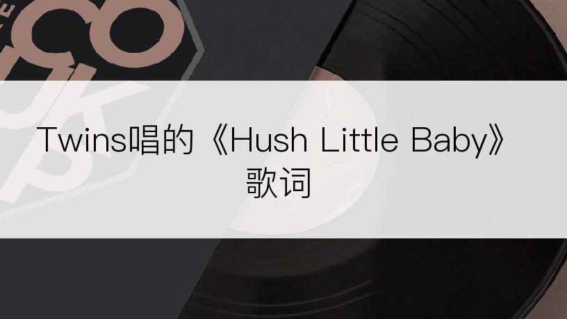 Twins唱的《Hush Little Baby》歌词