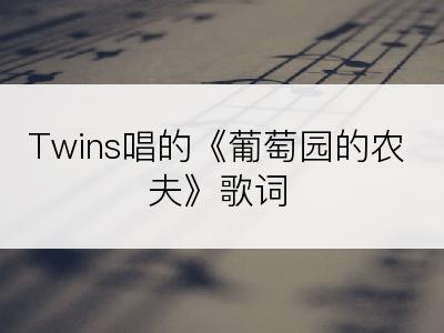 Twins唱的《葡萄园的农夫》歌词