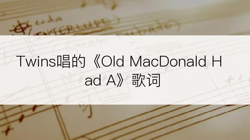 Twins唱的《Old MacDonald Had A》歌词