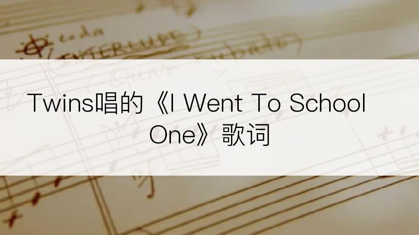 Twins唱的《I Went To School One》歌词