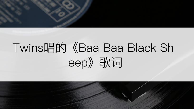 Twins唱的《Baa Baa Black Sheep》歌词