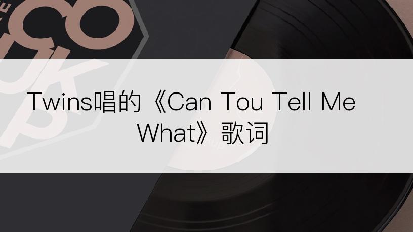 Twins唱的《Can Tou Tell Me What》歌词