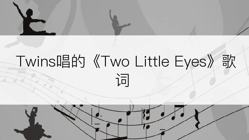 Twins唱的《Two Little Eyes》歌词