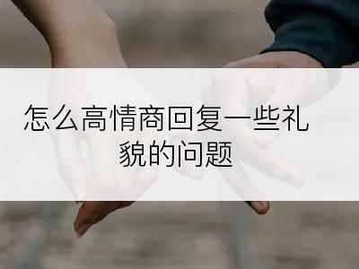 怎么高情商回复一些礼貌的问题