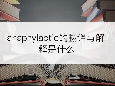 anaphylactic的翻译与解释是什么