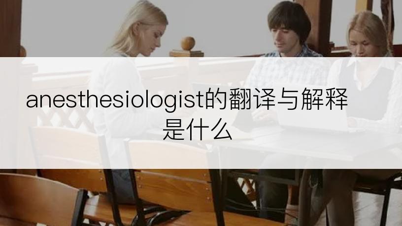 anesthesiologist的翻译与解释是什么