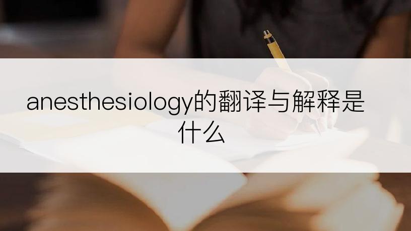 anesthesiology的翻译与解释是什么