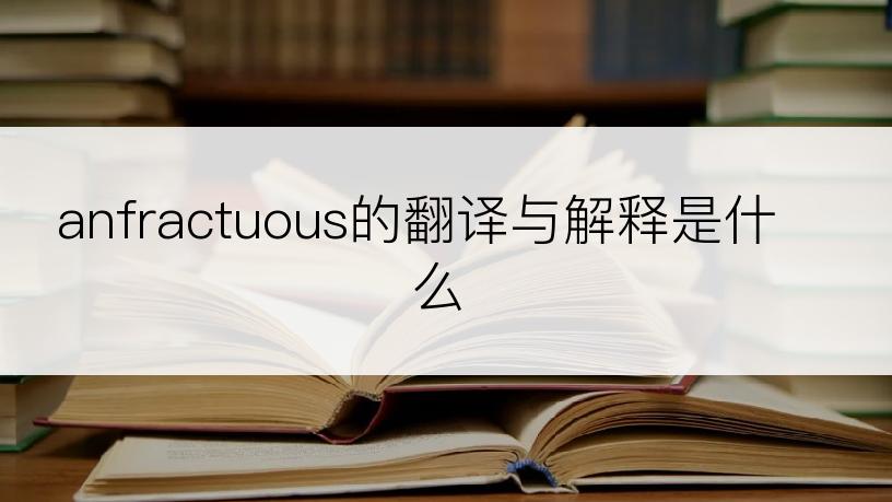 anfractuous的翻译与解释是什么