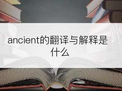 ancient的翻译与解释是什么