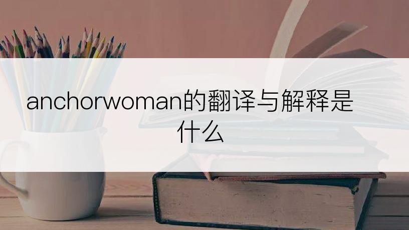 anchorwoman的翻译与解释是什么