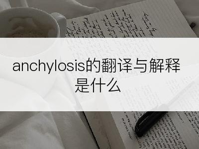 anchylosis的翻译与解释是什么