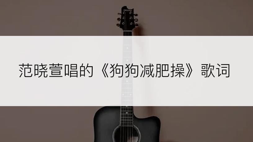 范晓萱唱的《狗狗减肥操》歌词