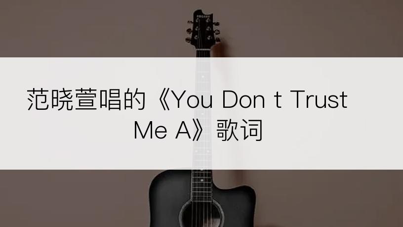 范晓萱唱的《You Don t Trust Me A》歌词