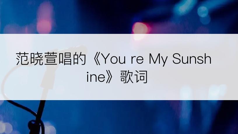 范晓萱唱的《You re My Sunshine》歌词