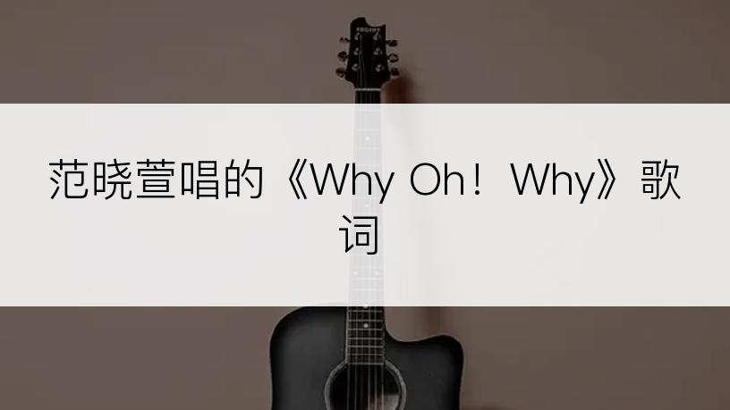 范晓萱唱的《Why Oh！Why》歌词