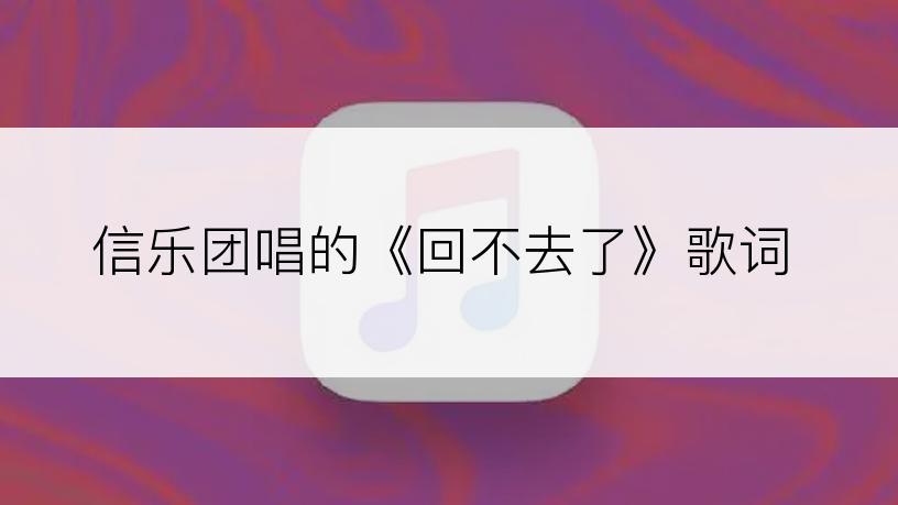 信乐团唱的《回不去了》歌词