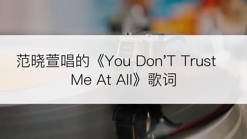 范晓萱唱的《You Don'T Trust Me At All》歌词