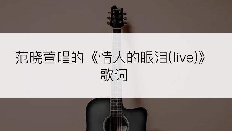 范晓萱唱的《情人的眼泪(live)》歌词