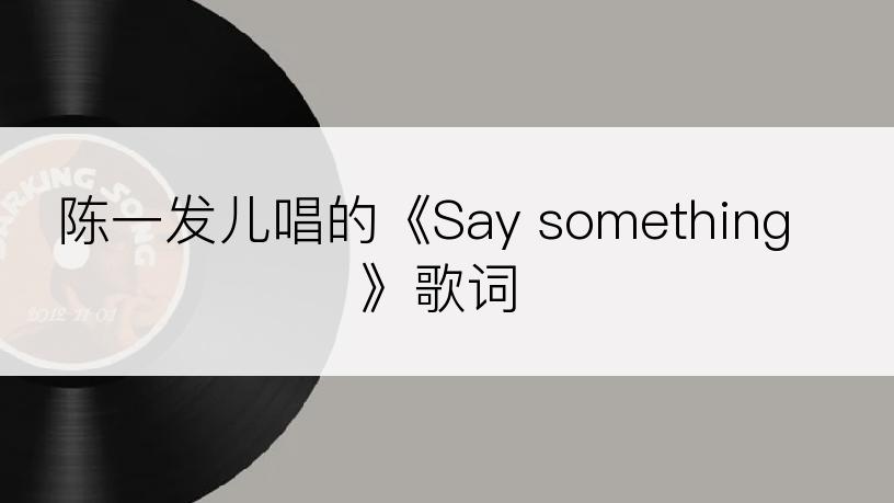 陈一发儿唱的《Say something》歌词