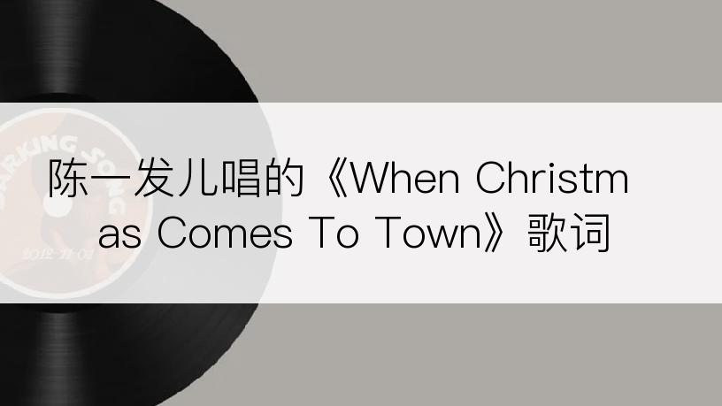 陈一发儿唱的《When Christmas Comes To Town》歌词