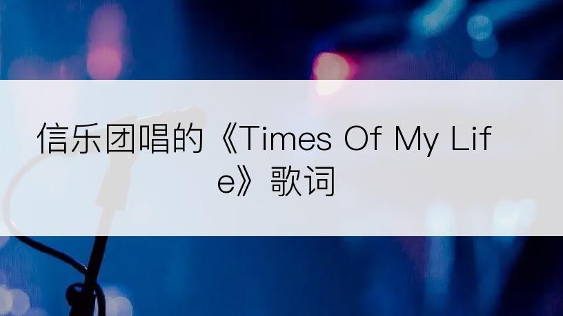 信乐团唱的《Times Of My Life》歌词