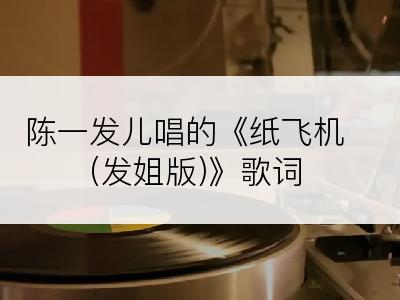 陈一发儿唱的《纸飞机(发姐版)》歌词