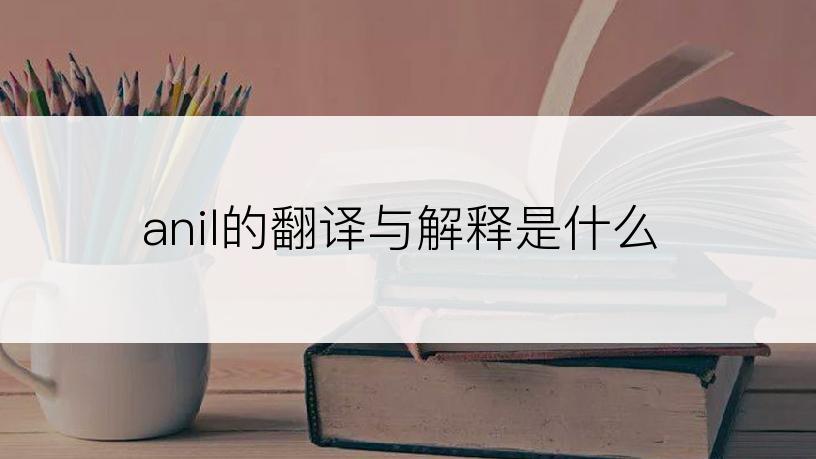 anil的翻译与解释是什么