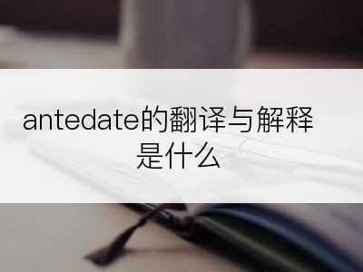 antedate的翻译与解释是什么