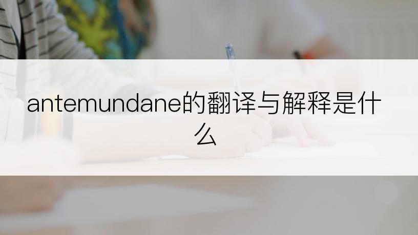 antemundane的翻译与解释是什么