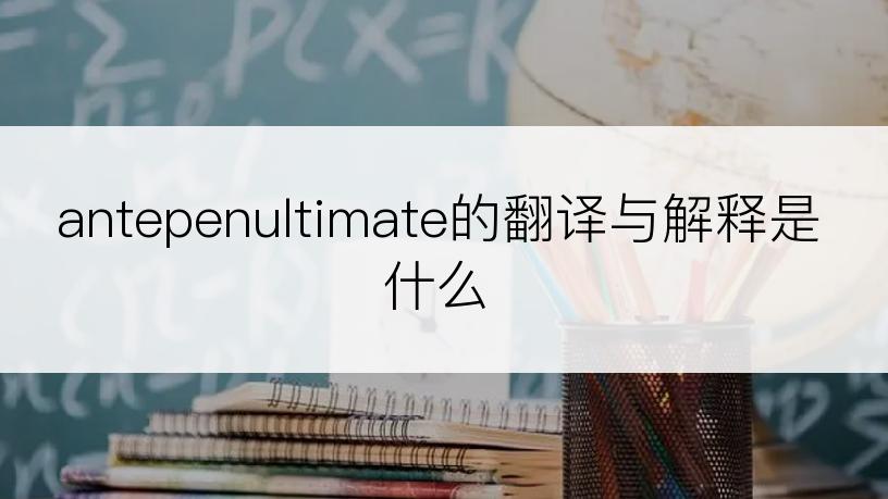 antepenultimate的翻译与解释是什么