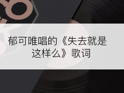 郁可唯唱的《失去就是这样么》歌词