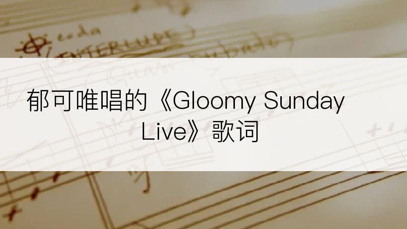 郁可唯唱的《Gloomy Sunday Live》歌词