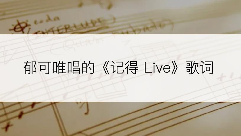 郁可唯唱的《记得 Live》歌词