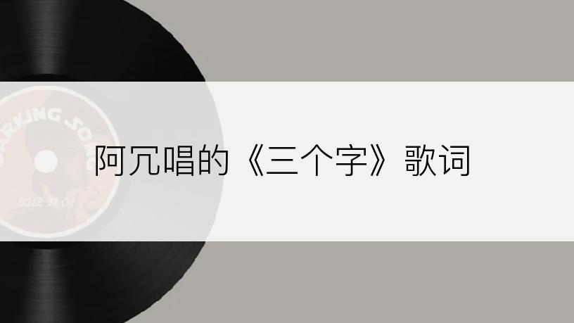 阿冗唱的《三个字》歌词