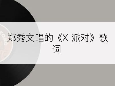 郑秀文唱的《X 派对》歌词