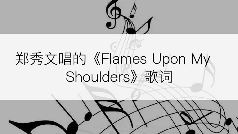 郑秀文唱的《Flames Upon My Shoulders》歌词