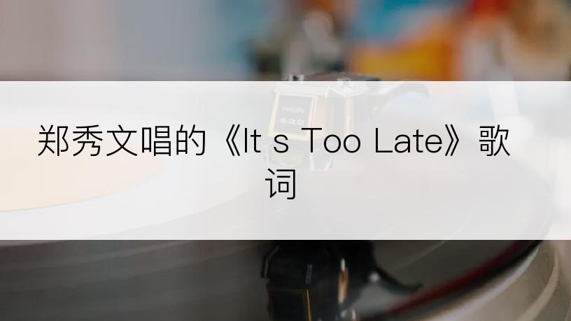 郑秀文唱的《It s Too Late》歌词