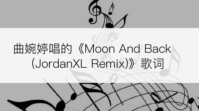 曲婉婷唱的《Moon And Back (JordanXL Remix)》歌词