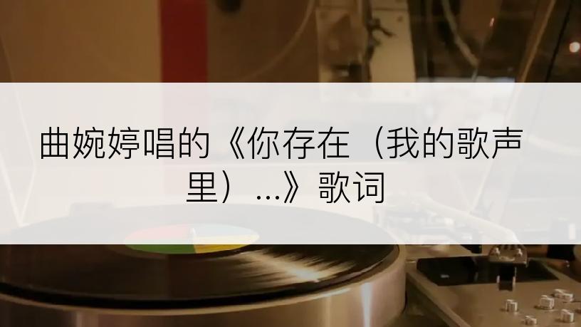 曲婉婷唱的《你存在（我的歌声里）...》歌词