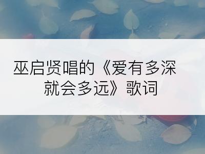 巫启贤唱的《爱有多深就会多远》歌词