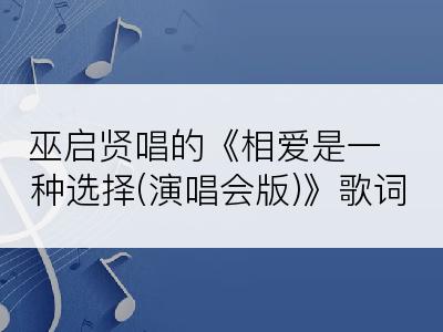 巫启贤唱的《相爱是一种选择(演唱会版)》歌词