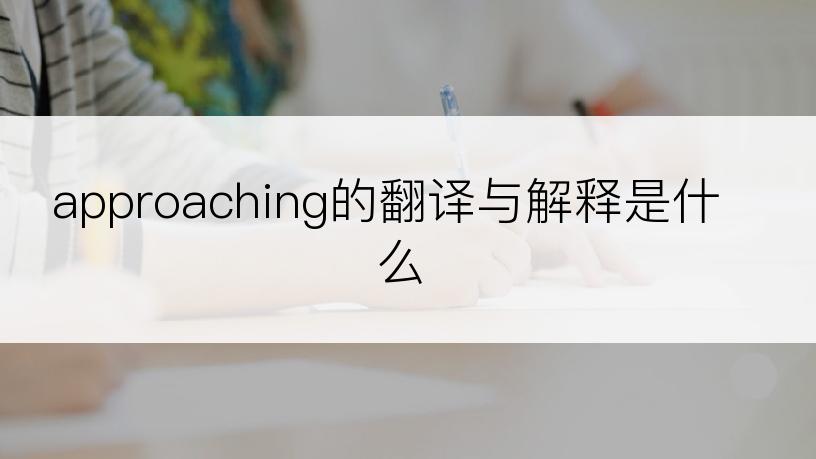 approaching的翻译与解释是什么