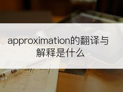 approximation的翻译与解释是什么