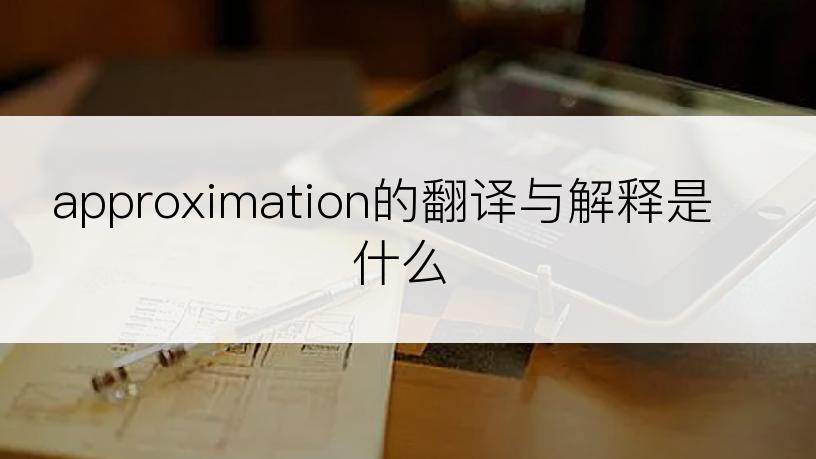 approximation的翻译与解释是什么