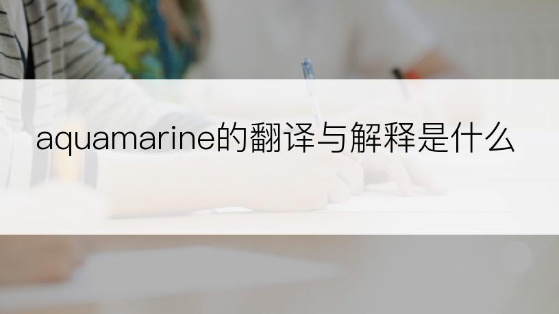 aquamarine的翻译与解释是什么