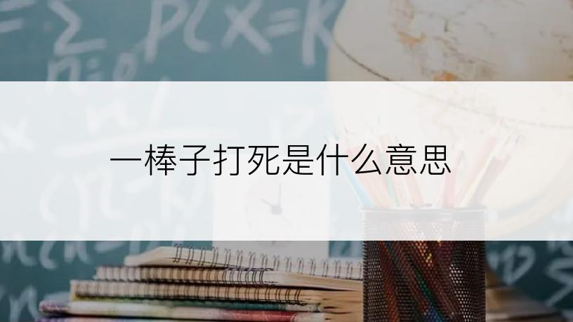 一棒子打死是什么意思