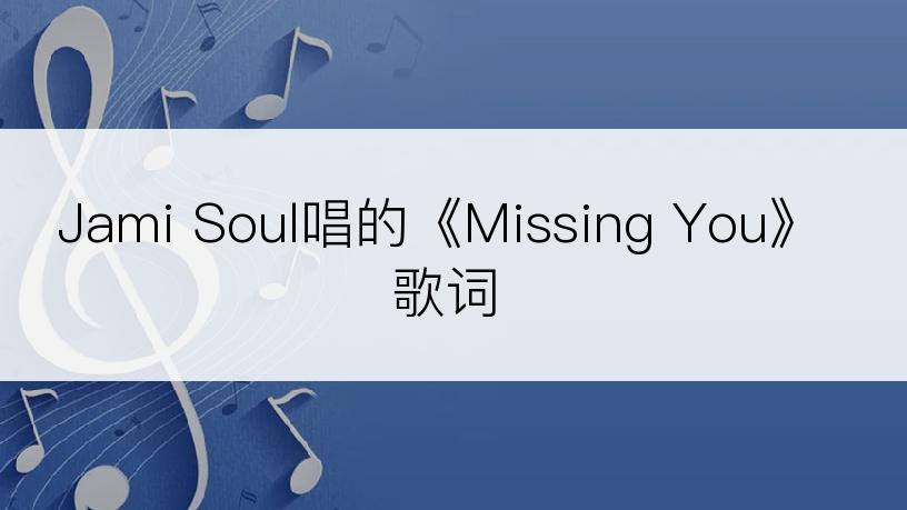 Jami Soul唱的《Missing You》歌词