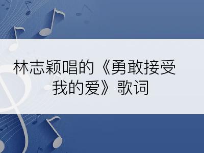 林志颖唱的《勇敢接受我的爱》歌词