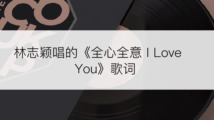 林志颖唱的《全心全意 I Love You》歌词